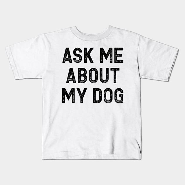 Ask Me About My Dog Kids T-Shirt by colorsplash